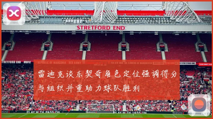 雷迪克谈东契奇角色定位强调得分与组织并重助力球队胜利