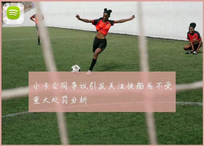 小卡合同争议引发关注快船或不受重大处罚分析