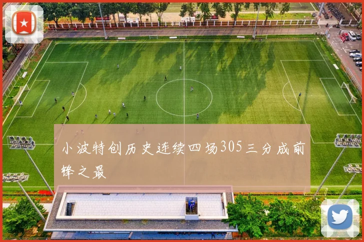 小波特创历史连续四场305三分成前锋之最