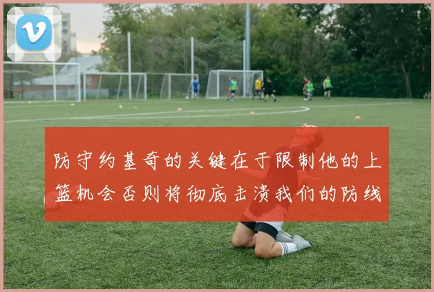 防守约基奇的关键在于限制他的上篮机会否则将彻底击溃我们的防线