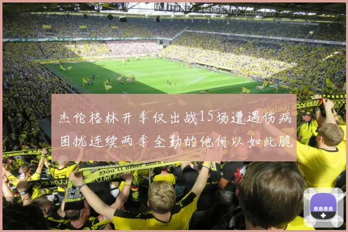 杰伦格林开季仅出战15场遭遇伤病困扰连续两季全勤的他何以如此脆弱