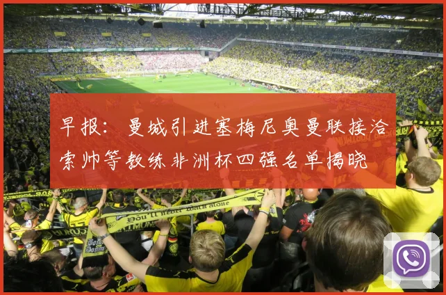 早报：曼城引进塞梅尼奥曼联接洽索帅等教练非洲杯四强名单揭晓