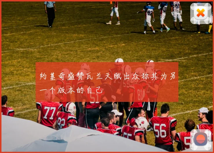 约基奇盛赞瓦兰天赋出众称其为另一个版本的自己