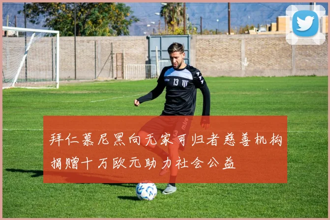 拜仁慕尼黑向无家可归者慈善机构捐赠十万欧元助力社会公益