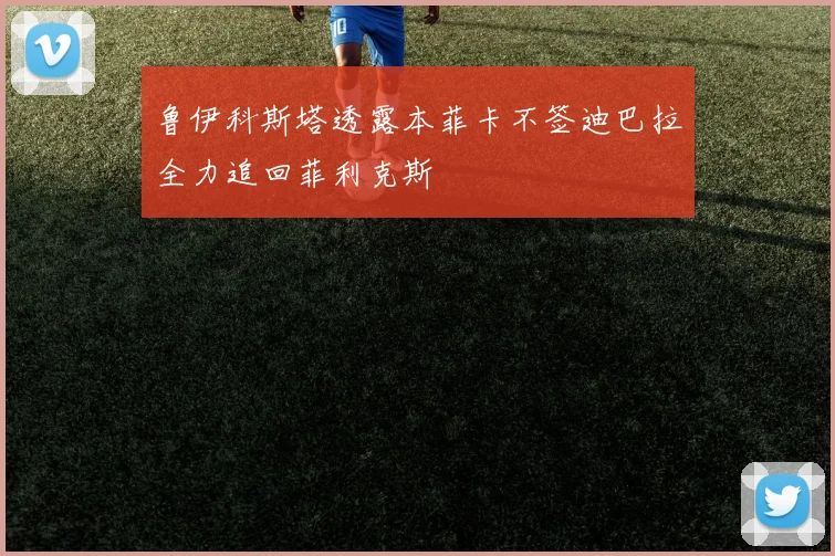 鲁伊科斯塔透露本菲卡不签迪巴拉全力追回菲利克斯