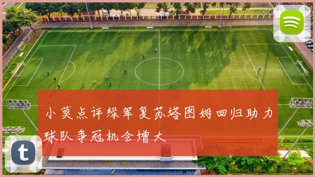 小莫点评绿军复苏塔图姆回归助力球队争冠机会增大