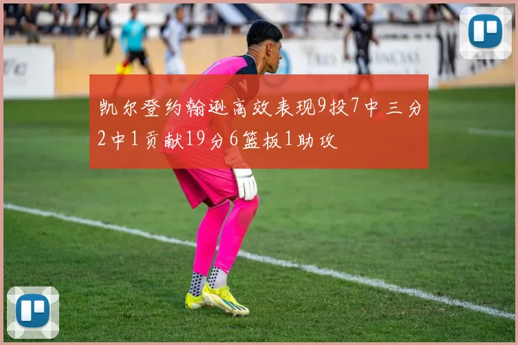 凯尔登约翰逊高效表现9投7中三分2中1贡献19分6篮板1助攻